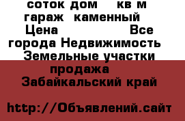 12 соток дом 50 кв.м. гараж (каменный) › Цена ­ 3 000 000 - Все города Недвижимость » Земельные участки продажа   . Забайкальский край